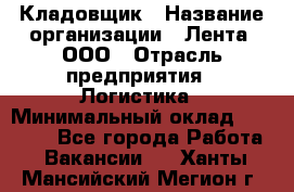 Кладовщик › Название организации ­ Лента, ООО › Отрасль предприятия ­ Логистика › Минимальный оклад ­ 23 230 - Все города Работа » Вакансии   . Ханты-Мансийский,Мегион г.